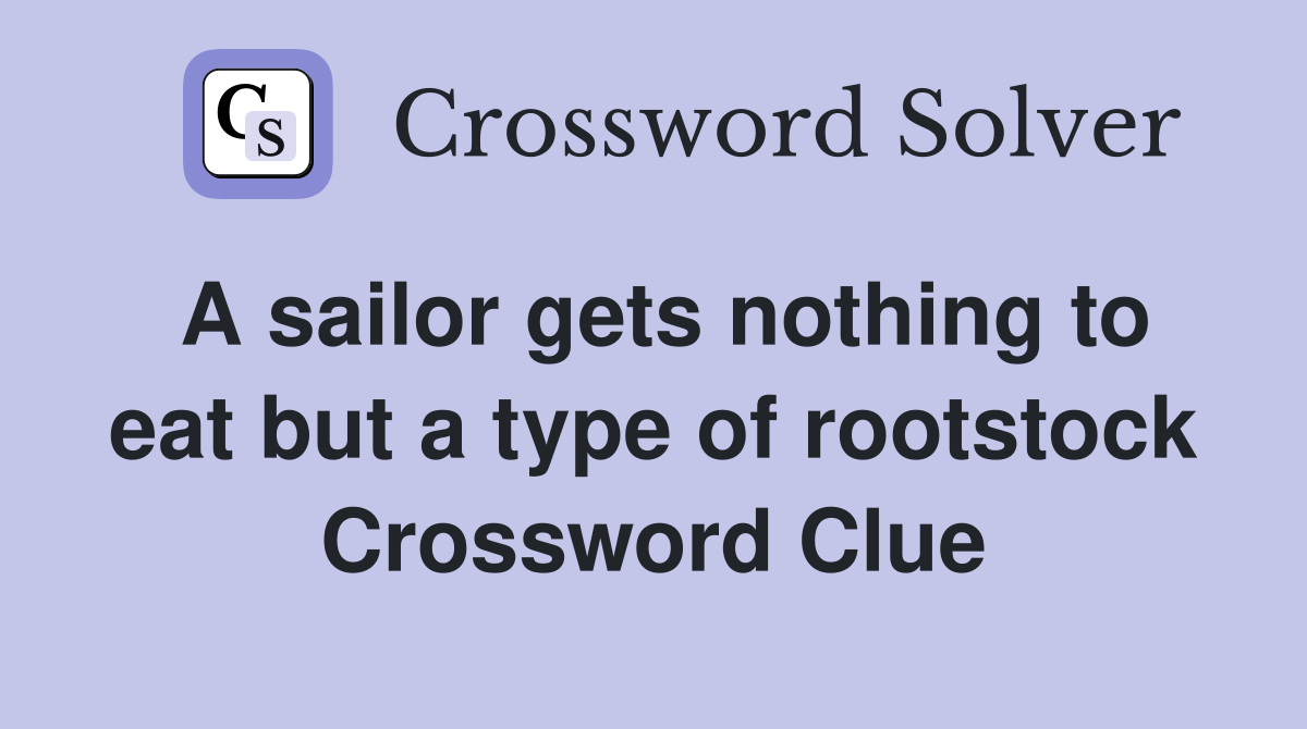 A sailor gets nothing to eat but a type of rootstock Crossword Clue